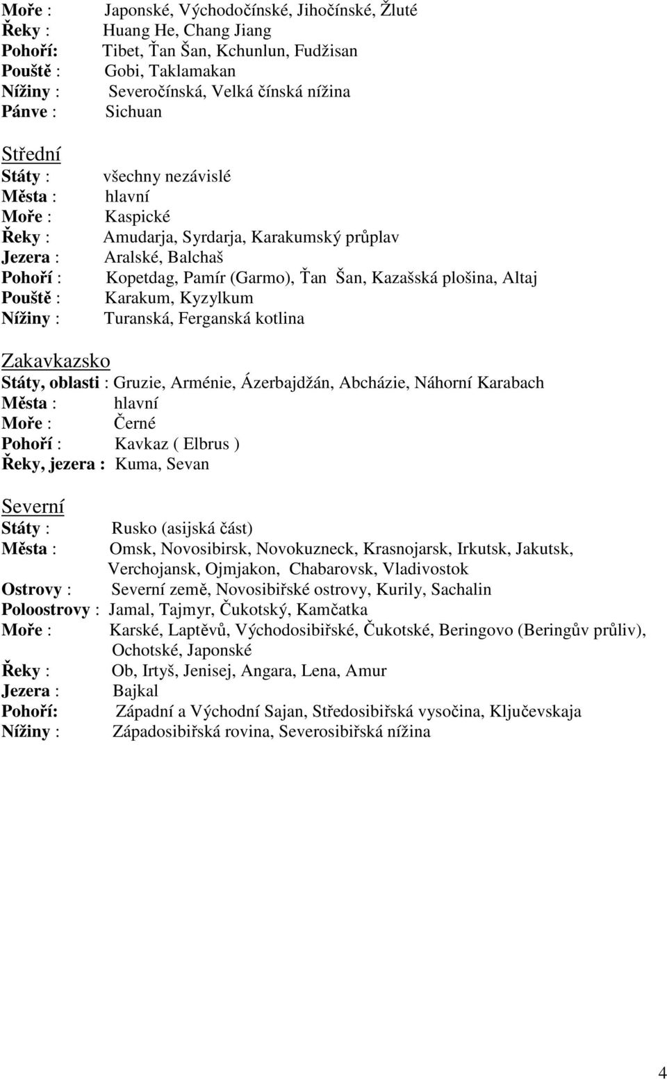 Ťan Šan, Kazašská plošina, Altaj Karakum, Kyzylkum Turanská, Ferganská kotlina Zakavkazsko Státy, oblasti : Gruzie, Arménie, Ázerbajdžán, Abcházie, Náhorní Karabach Města : hlavní Moře : Černé Pohoří