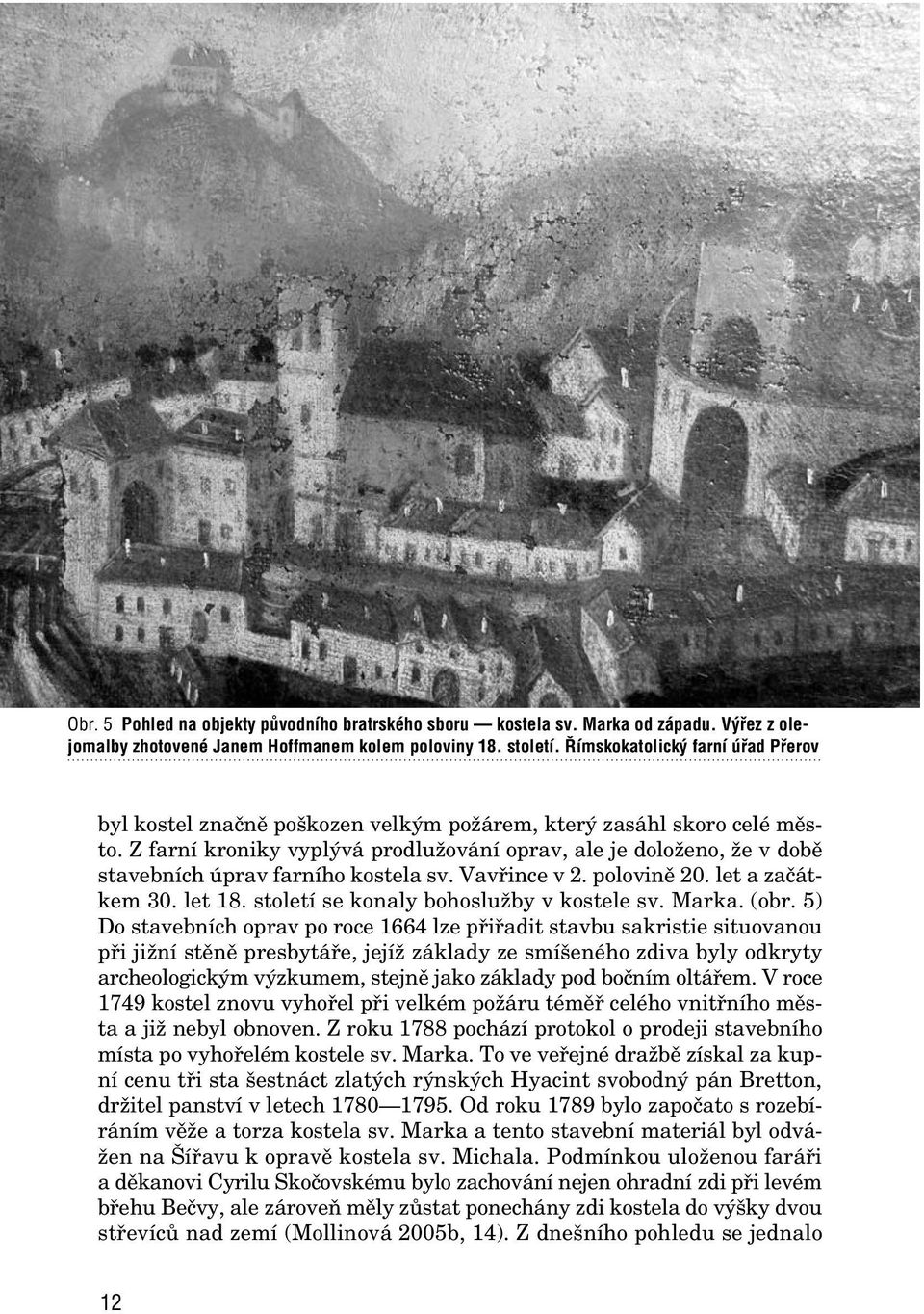 Z farní kroniky vypl vá prodluïování oprav, ale je doloïeno, Ïe v dobû stavebních úprav farního kostela sv. Vavfiince v 2. polovinû 20. let a zaãátkem 30. let 18.
