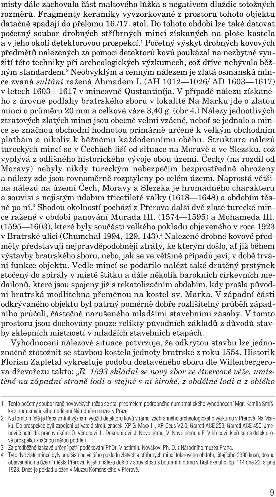 1 Poãetn v skyt drobn ch kovov ch pfiedmûtû nalezen ch za pomoci detektorû kovû poukázal na nezbytné vyu- Ïití této techniky pfii archeologick ch v zkumech, coï dfiíve neb valo bûïn m standardem.