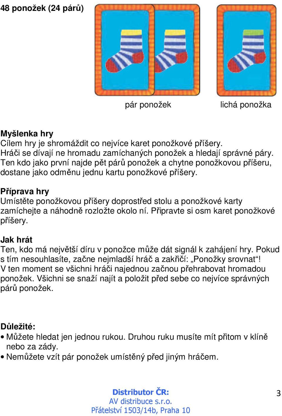 Příprava hry Umístěte ponožkovou příšery doprostřed stolu a ponožkové karty zamíchejte a náhodně rozložte okolo ní. Připravte si osm karet ponožkové příšery.