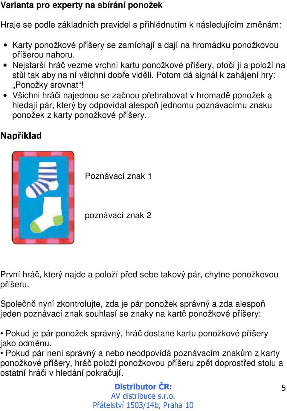 Všichni hráči najednou se začnou přehrabovat v hromadě ponožek a hledají pár, který by odpovídal alespoň jednomu poznávacímu znaku ponožek z karty ponožkové příšery.