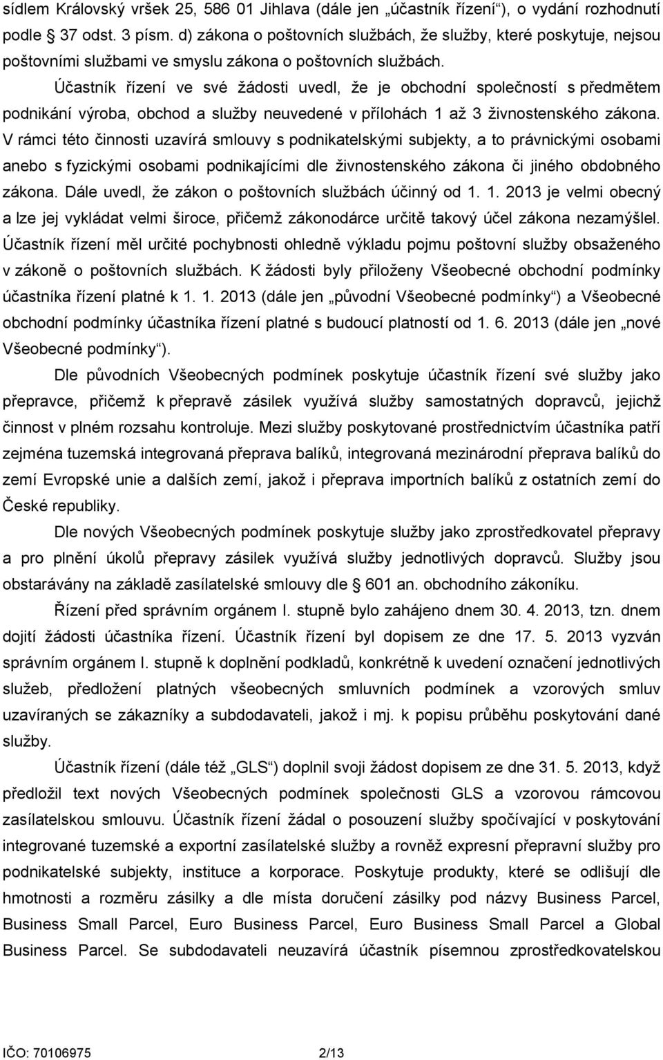 Účastník řízení ve své žádosti uvedl, že je obchodní společností s předmětem podnikání výroba, obchod a služby neuvedené v přílohách 1 až 3 živnostenského zákona.