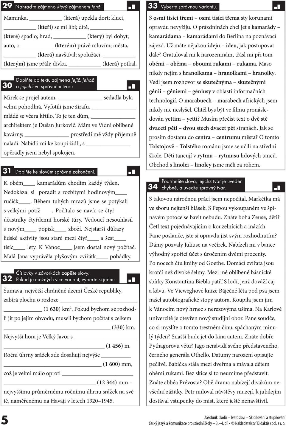(která) potkal. 30 Doplňte do textu zájmena jejíž, jehož a jejichž ve správném tvaru Mirek se projel autem, sedadla byla velmi pohodlná. Vyfotili jsme žirafu, mládě se včera křtilo.