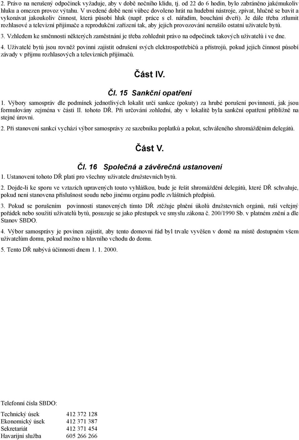 Je dále třeba ztlumit rozhlasové a televizní přijímače a reprodukční zařízení tak, aby jejich provozování nerušilo ostatní uživatele bytů. 3.