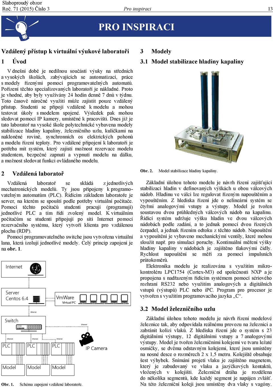 Toto časově náročné využití může zajistit pouze vzdálený přístup. Studenti se připojí vzdáleně k modelu a mohou testovat úkoly s modelem spojené.