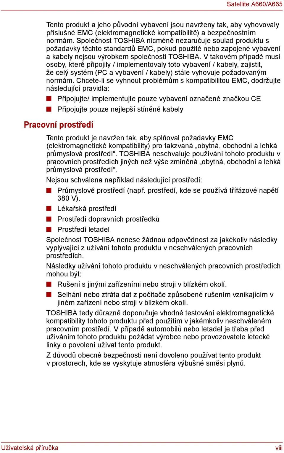 V takovém případě musí osoby, které připojily / implementovaly toto vybavení / kabely, zajistit, že celý systém (PC a vybavení / kabely) stále vyhovuje požadovaným normám.