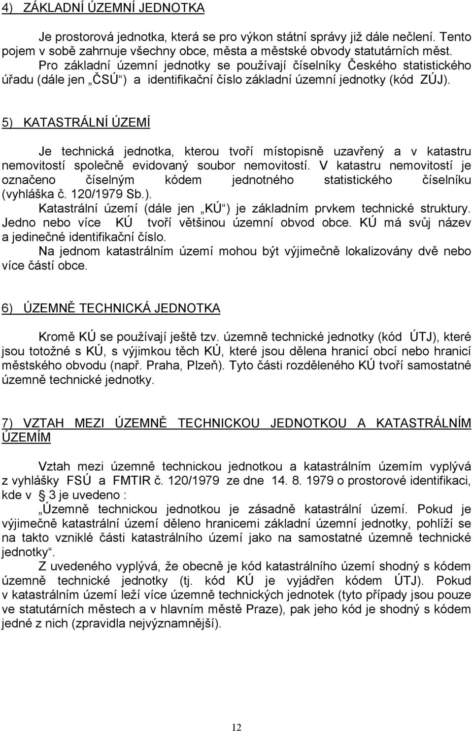 5) KATASTRÁLNÍ ÚZEMÍ Je technická jednotka, kterou tvoří místopisně uzavřený a v katastru nemovitostí společně evidovaný soubor nemovitostí.