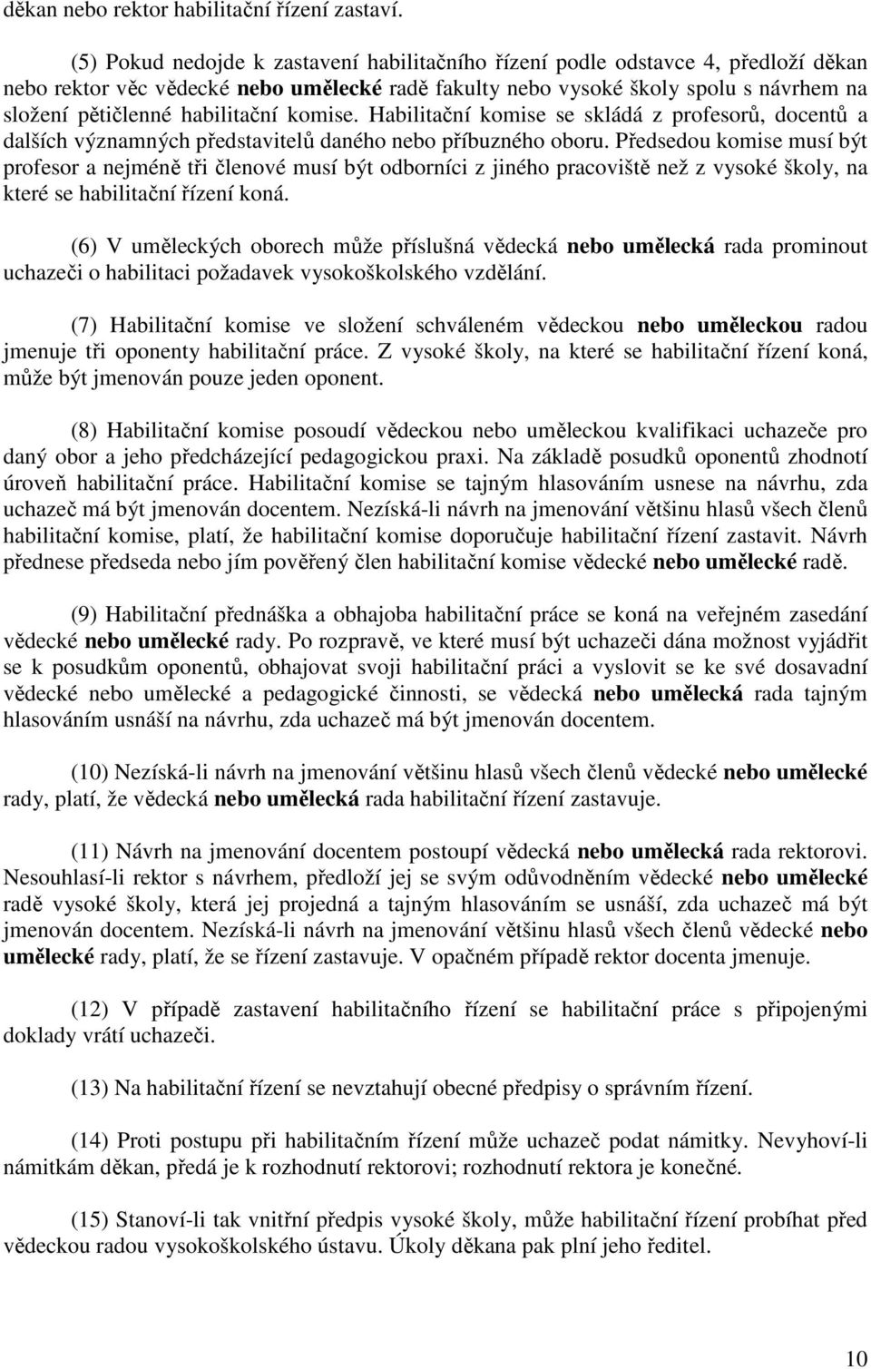 habilitační komise. Habilitační komise se skládá z profesorů, docentů a dalších významných představitelů daného nebo příbuzného oboru.