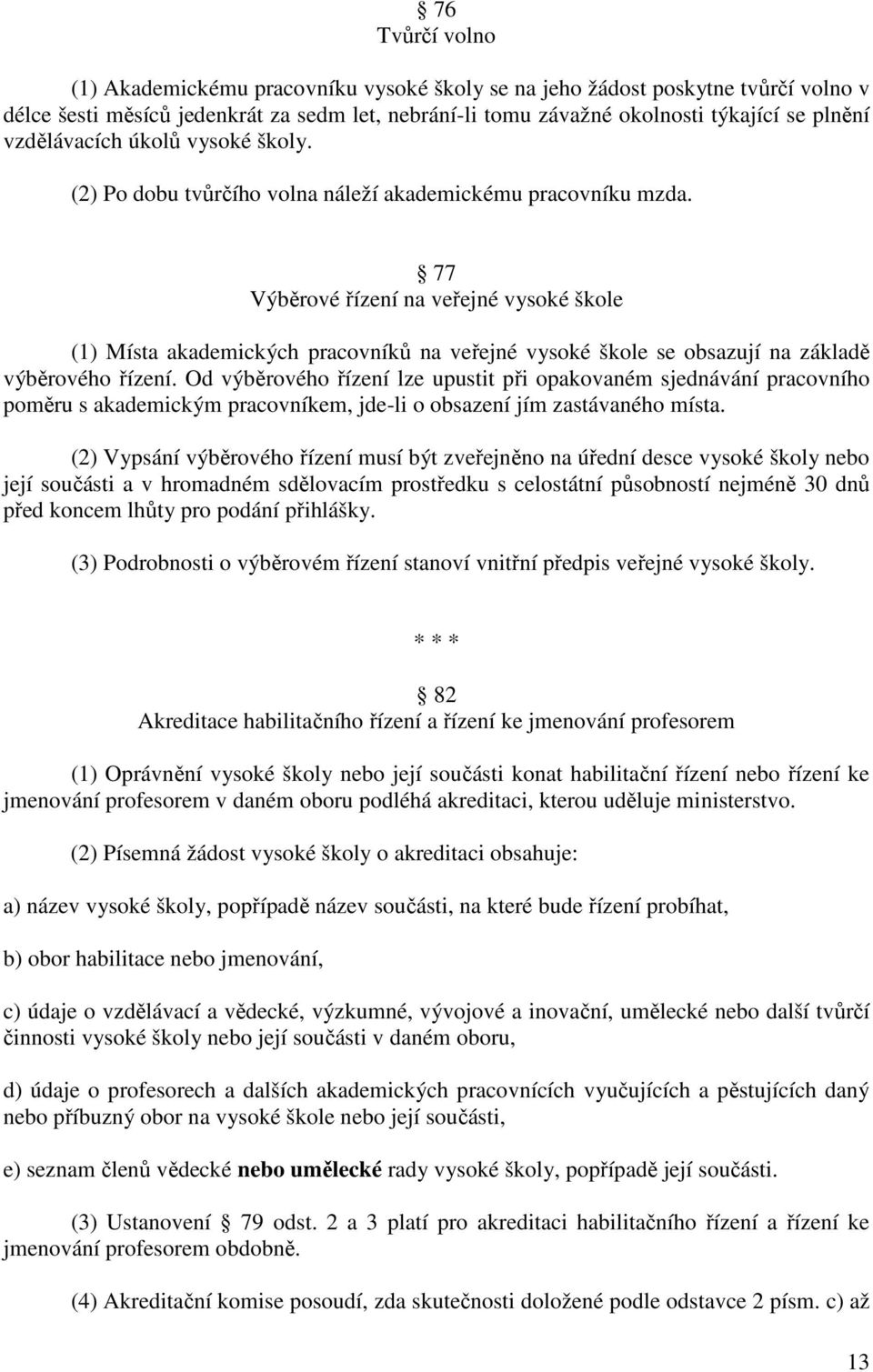 77 Výběrové řízení na veřejné vysoké škole (1) Místa akademických pracovníků na veřejné vysoké škole se obsazují na základě výběrového řízení.