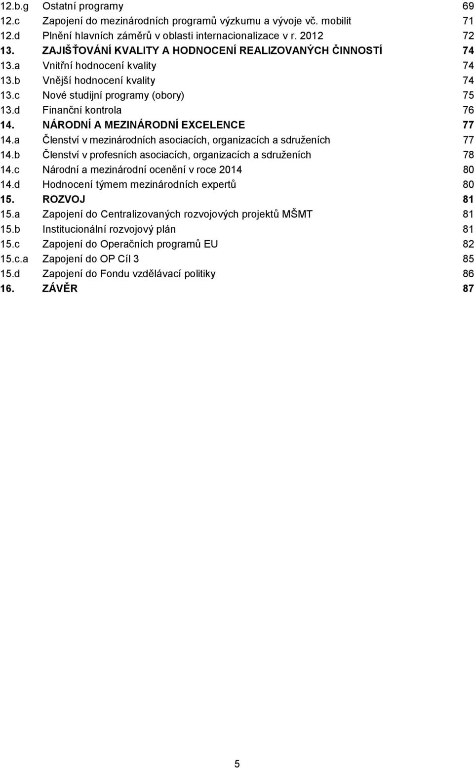 NÁRODNÍ A MEZINÁRODNÍ EXCELENCE 77 14.a Členství v mezinárodních asociacích, organizacích a sdruženích 77 14.b Členství v profesních asociacích, organizacích a sdruženích 78 14.