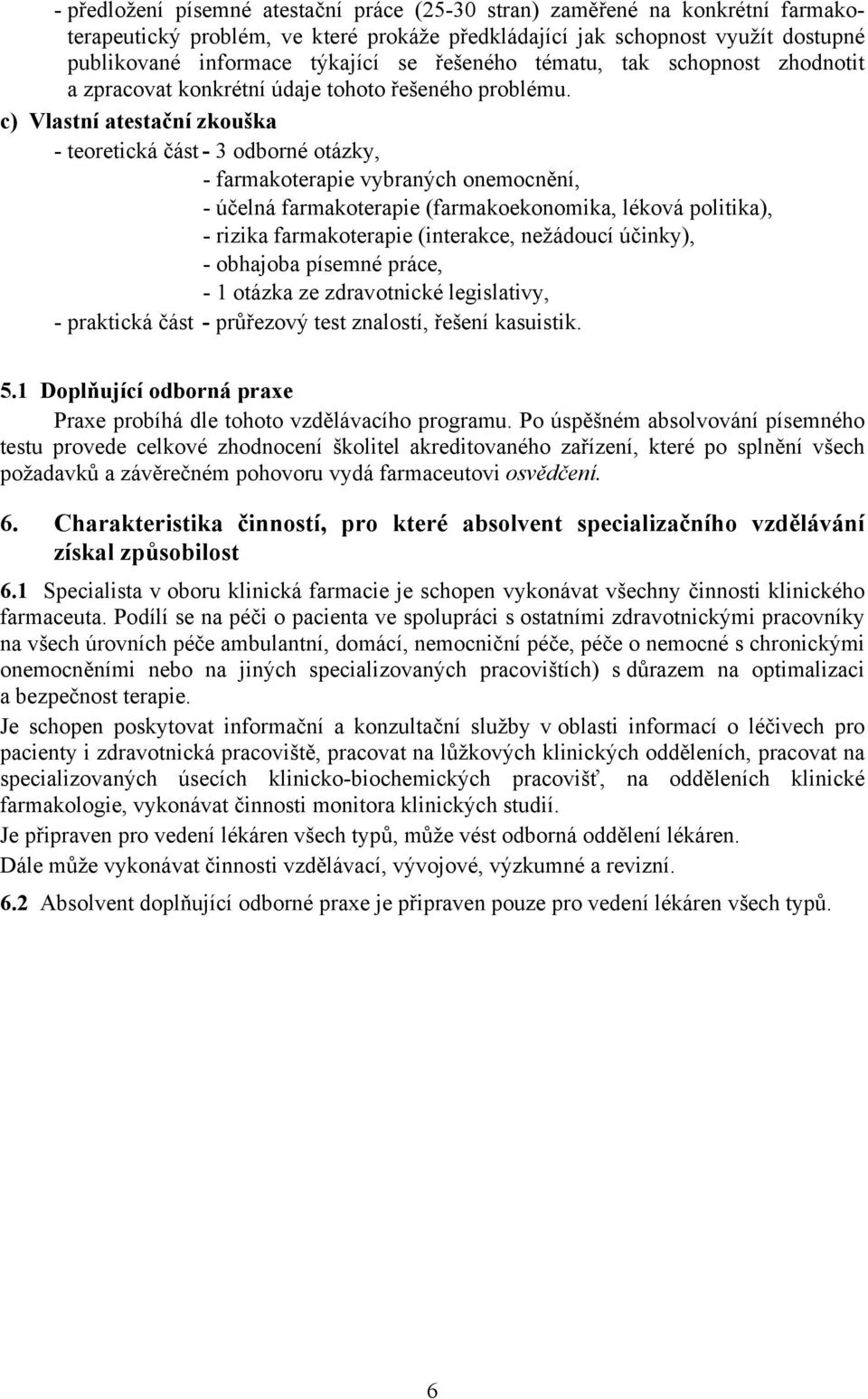 c) Vlastní atestační zkouška - teoretická část - 3 odborné otázky, - farmakoterapie vybraných onemocnění, - účelná farmakoterapie (farmakoekonomika, léková politika), - rizika farmakoterapie