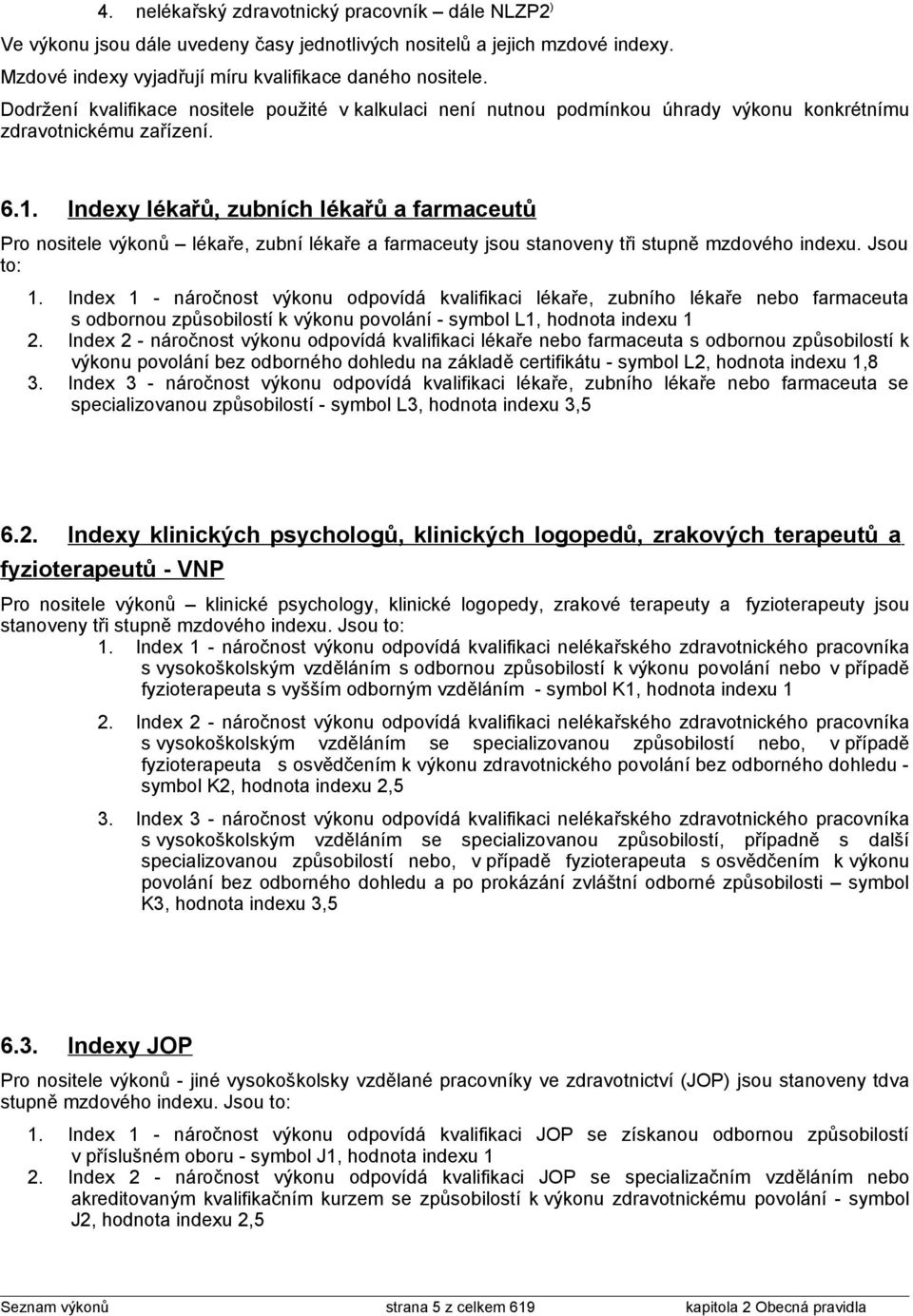 Indexy lékařů, zubních lékařů a farmaceutů Pro nositele výkonů lékaře, zubní lékaře a farmaceuty jsou stanoveny tři stupně mzdového indexu. Jsou to: 1.