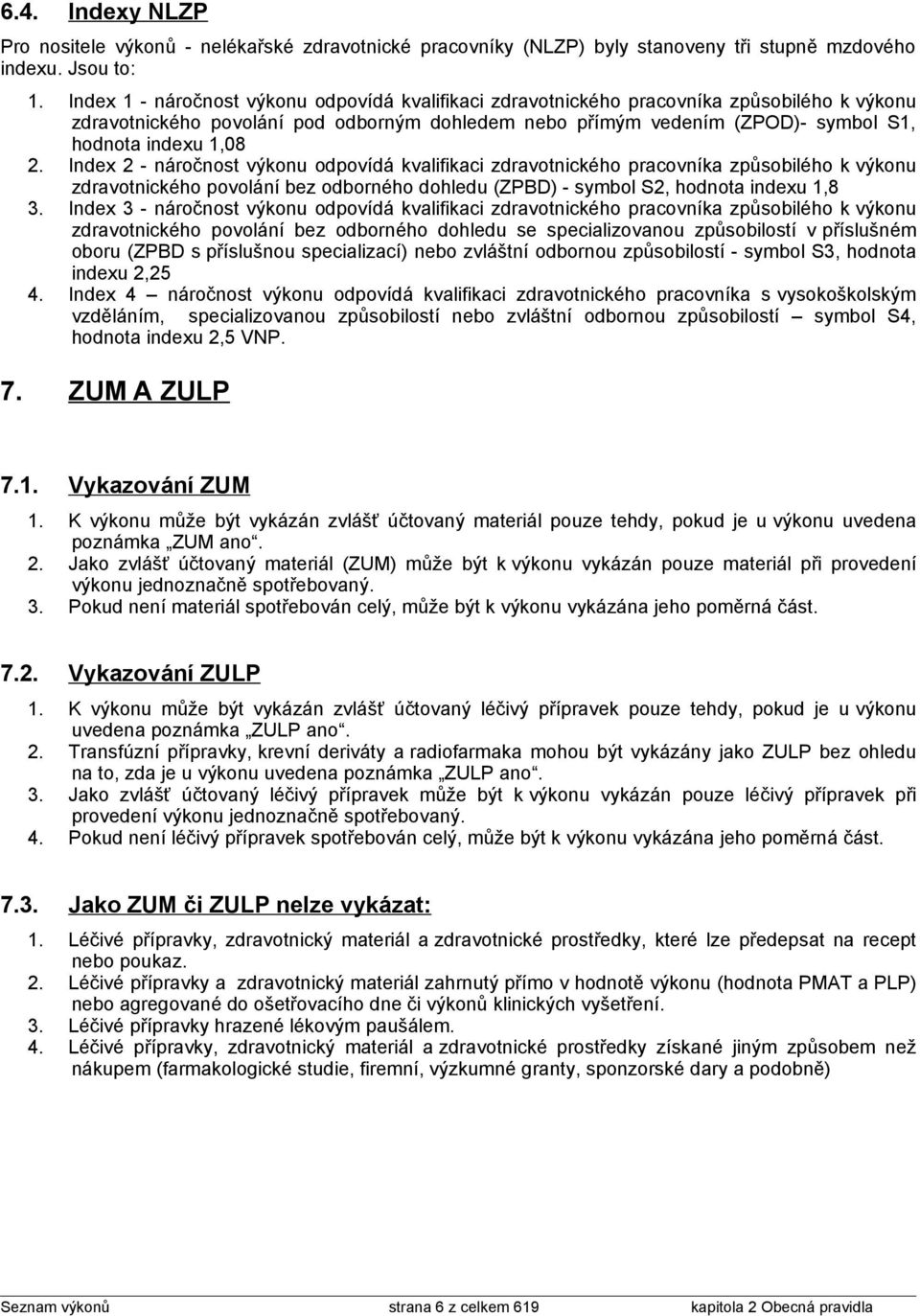 2. Index 2 - náročnost výkonu odpovídá kvalifikaci zdravotnického pracovníka způsobilého k výkonu zdravotnického povolání bez odborného dohledu (ZPBD) - symbol S2, hodnota indexu 1,8 3.