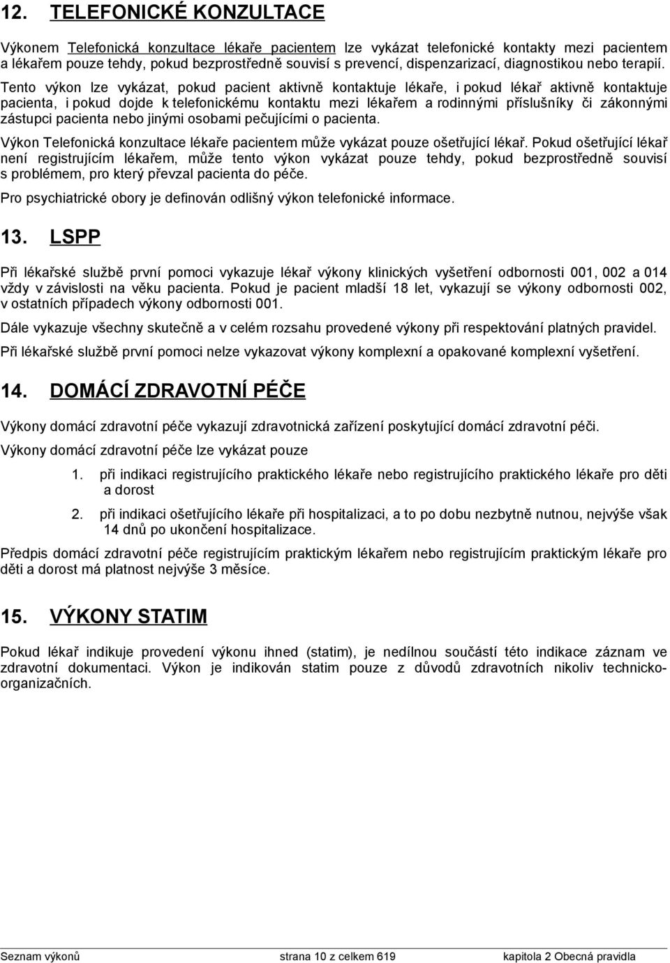 Tento výkon lze vykázat, pokud pacient aktivně kontaktuje lékaře, i pokud lékař aktivně kontaktuje pacienta, i pokud dojde k telefonickému kontaktu mezi lékařem a rodinnými příslušníky či zákonnými