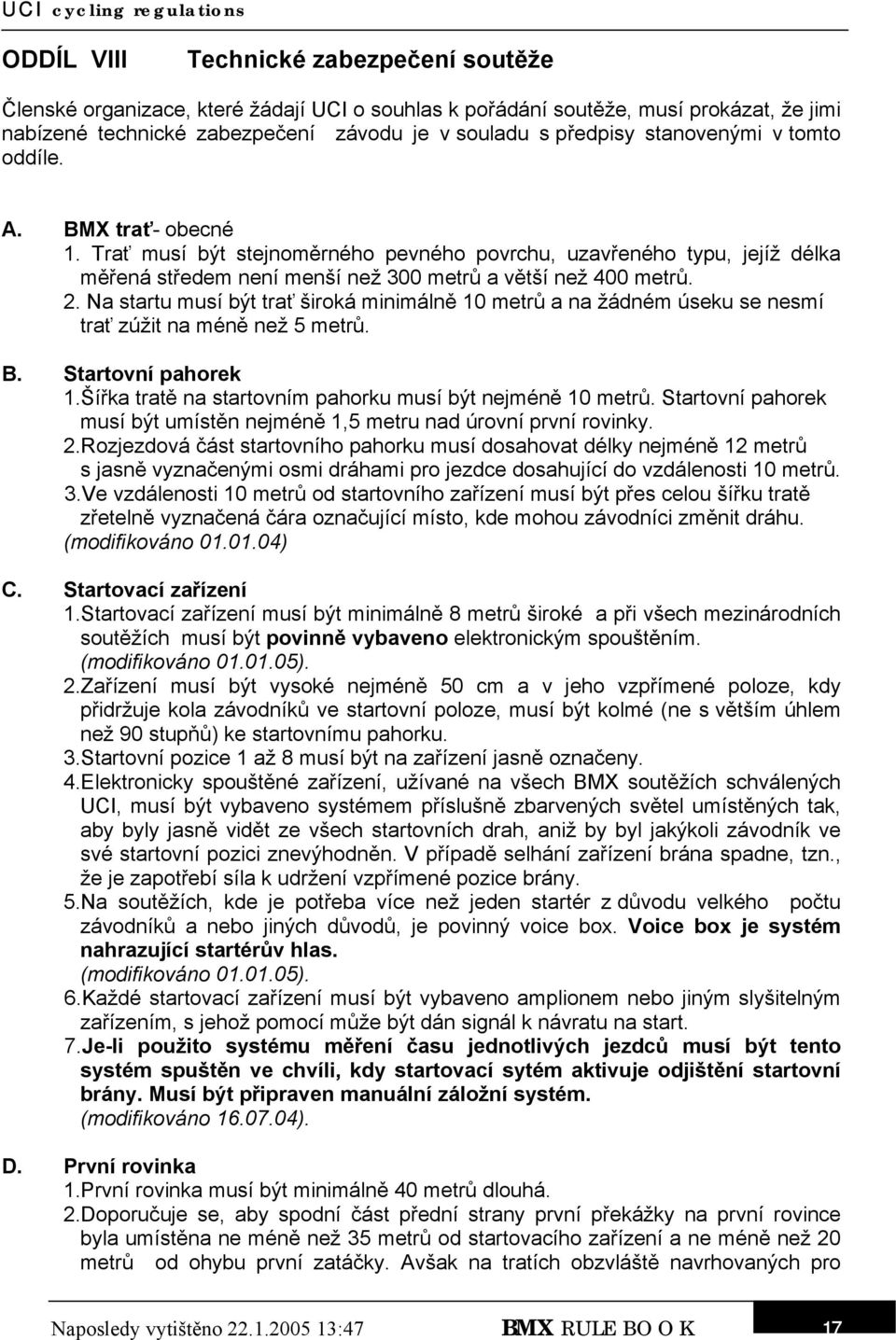Na startu musí být trať široká minimálně 10 metrů a na žádném úseku se nesmí trať zúžit na méně než 5 metrů. B. Startovní pahorek 1.Šířka tratě na startovním pahorku musí být nejméně 10 metrů.