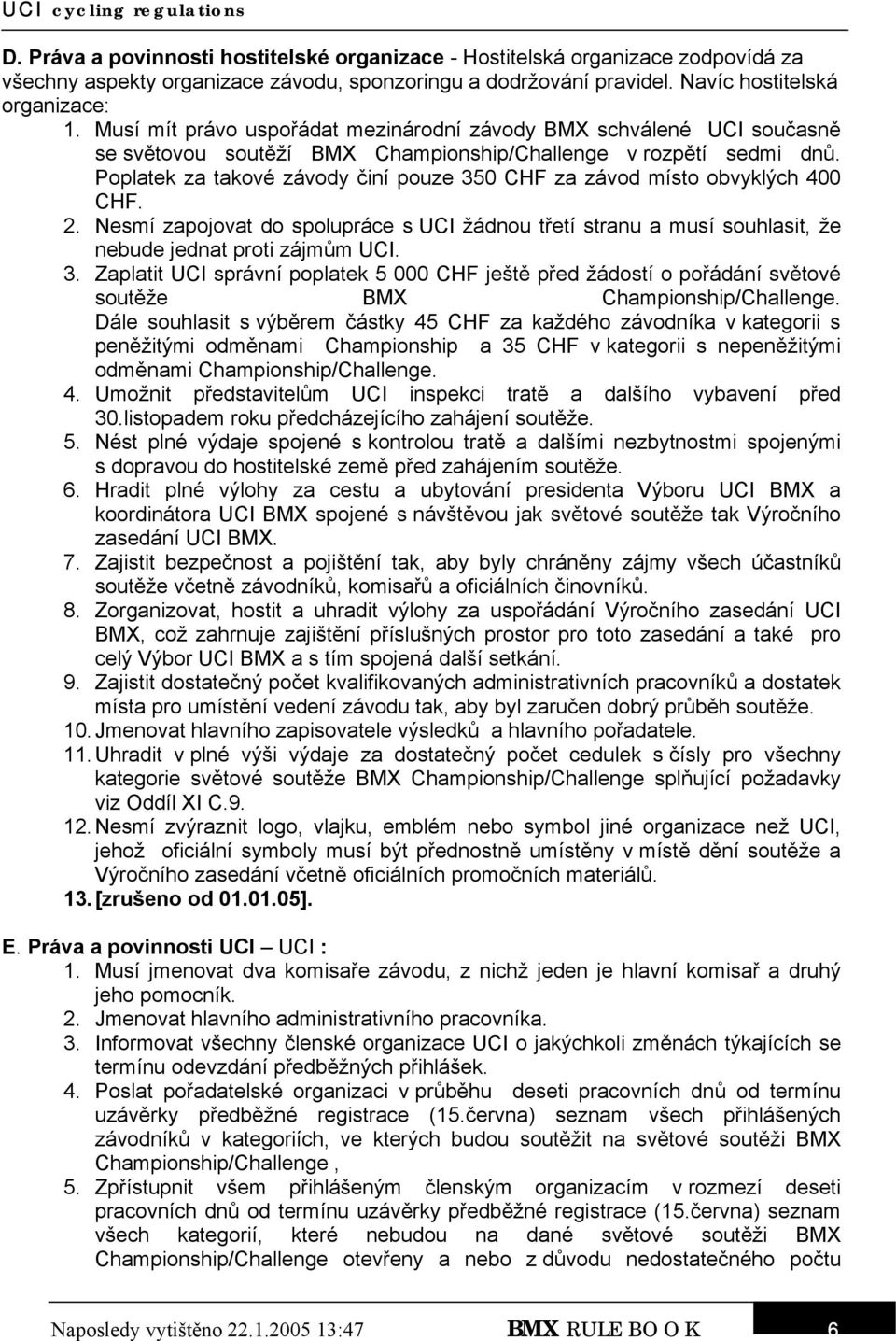 Poplatek za takové závody činí pouze 350 CHF za závod místo obvyklých 400 CHF. 2. Nesmí zapojovat do spolupráce s UCI žádnou třetí stranu a musí souhlasit, že nebude jednat proti zájmům UCI. 3. Zaplatit UCI správní poplatek 5 000 CHF ještě před žádostí o pořádání světové soutěže BMX Championship/Challenge.