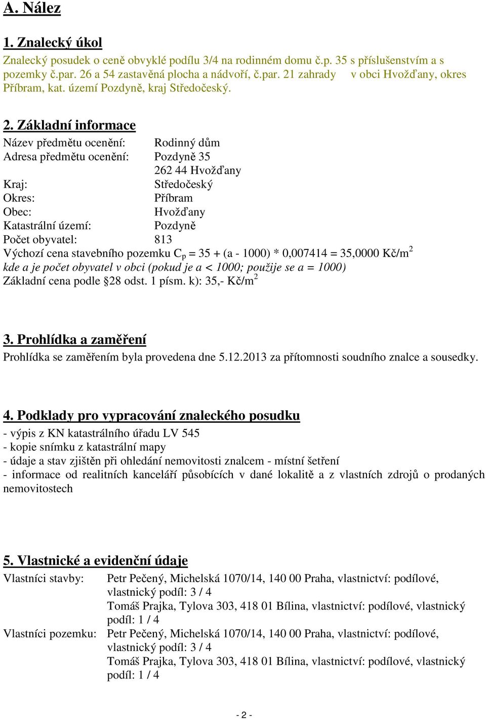 Základní informace Název předmětu ocenění: Rodinný dům Adresa předmětu ocenění: Pozdyně 35 262 44 Hvožďany Kraj: Středočeský Okres: Příbram Obec: Hvožďany Katastrální území: Pozdyně Počet obyvatel: