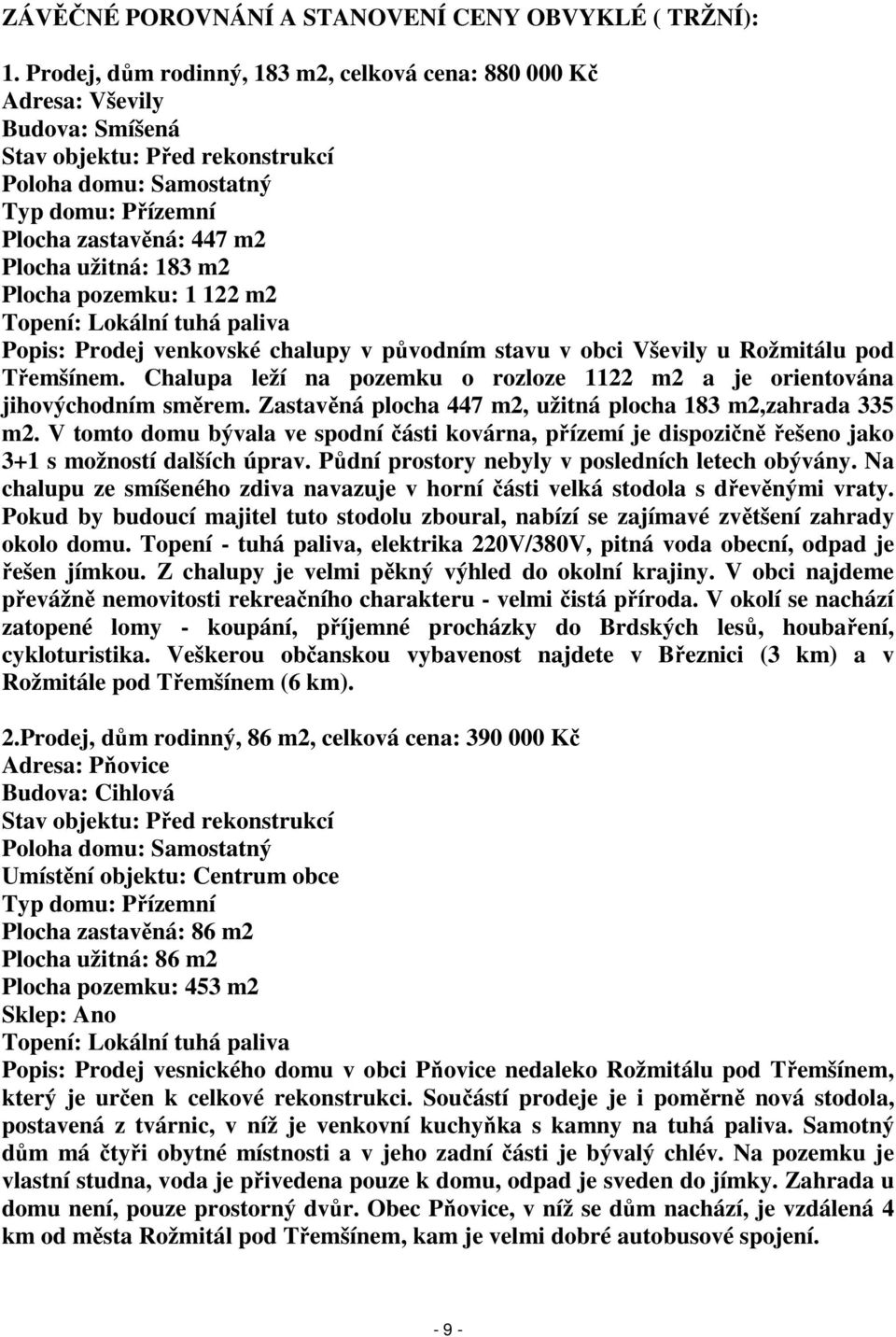 užitná: 183 m2 Plocha pozemku: 1 122 m2 Topení: Lokální tuhá paliva Popis: Prodej venkovské chalupy v původním stavu v obci Vševily u Rožmitálu pod Třemšínem.
