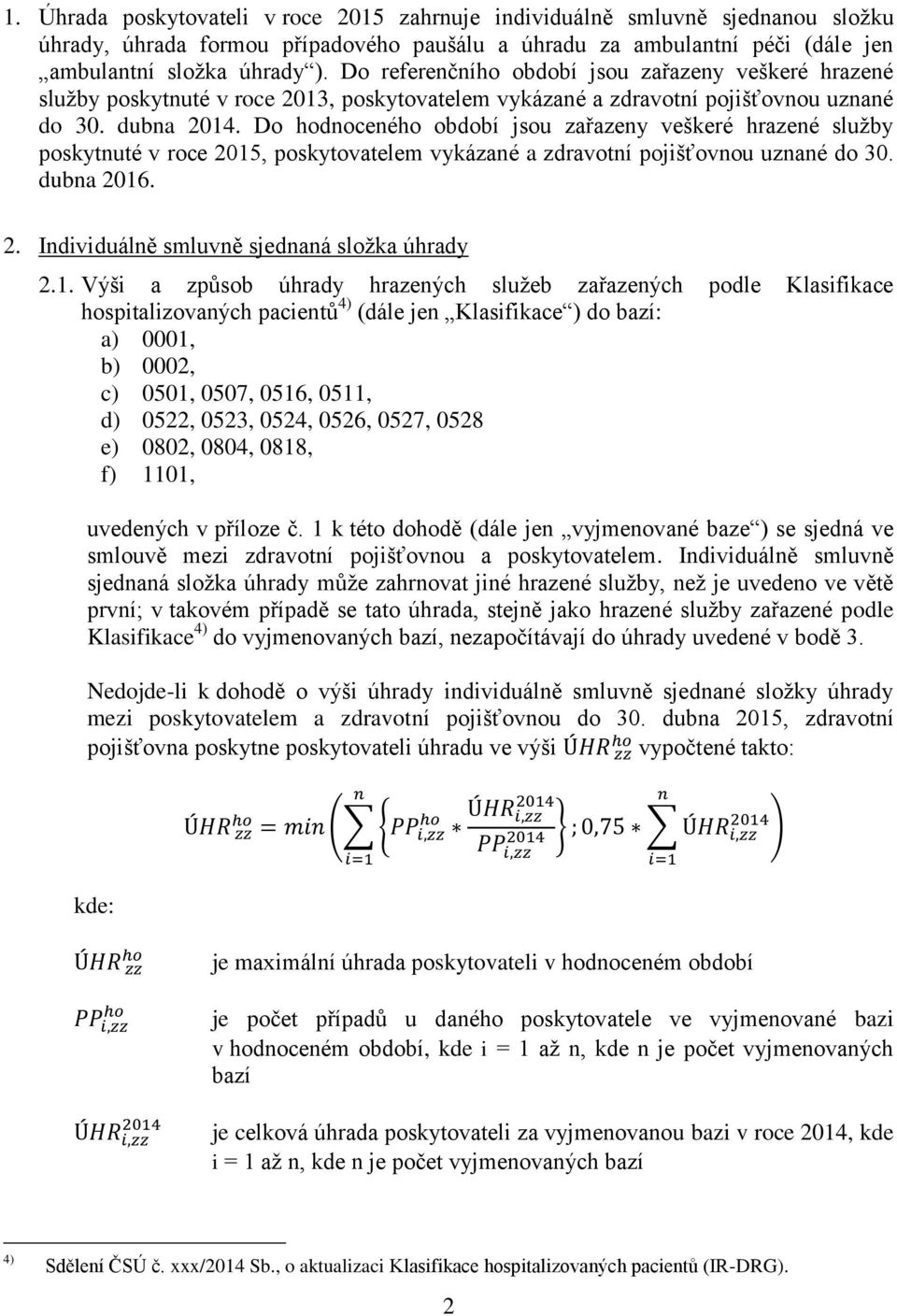 Do hodnoceného období jsou zařazeny veškeré hrazené služby poskytnuté v roce 2015, poskytovatelem vykázané a zdravotní pojišťovnou uznané do 30. dubna 2016. 2. Individuálně smluvně sjednaná složka úhrady 2.