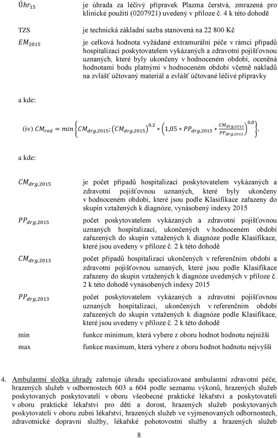 uznaných, které byly ukončeny v hodnoceném období, oceněná hodnotami bodu platnými v hodnoceném období včetně nákladů na zvlášť účtovaný materiál a zvlášť účtované léčivé přípravky a kde: (iv) { ( )