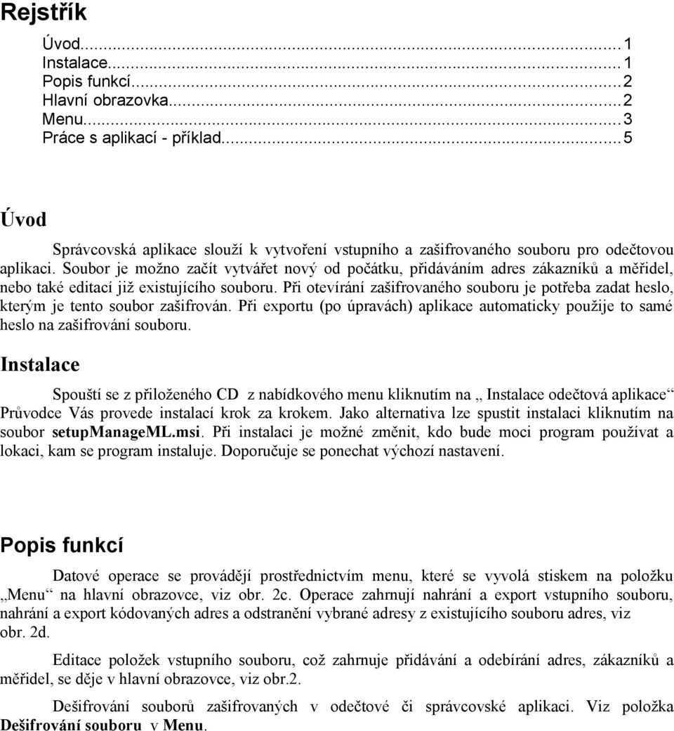 Soubor je možno začít vytvářet nový od počátku, přidáváním adres zákazníků a měřidel, nebo také editací již existujícího souboru.