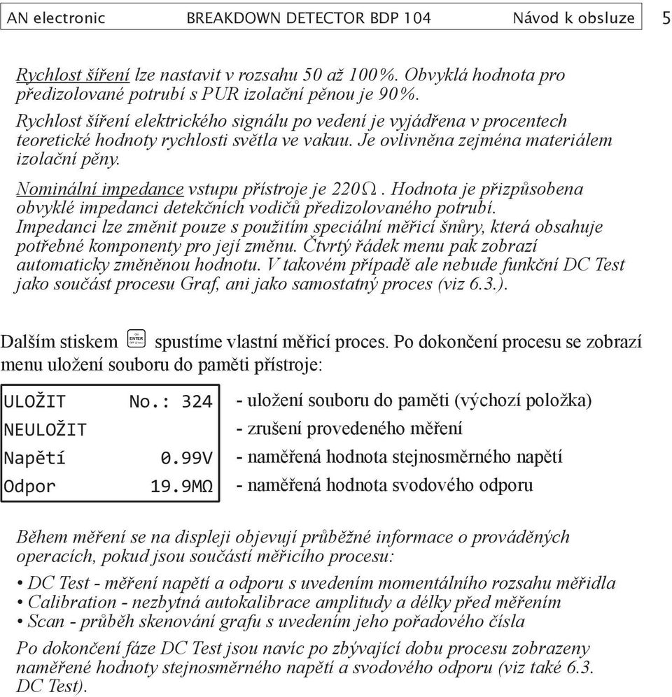 Nominální impedance vstupu přístroje je 220 Ω. Hodnota je přizpůsobena obvyklé impedanci detekčních vodičů předizolovaného potrubí.