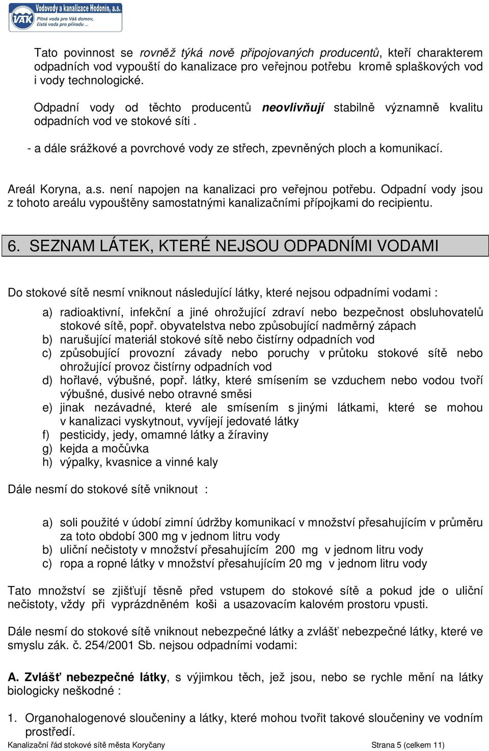 Odpadní vody jsou z tohoto areálu vypouštěny samostatnými kanalizačními přípojkami do recipientu. 6.