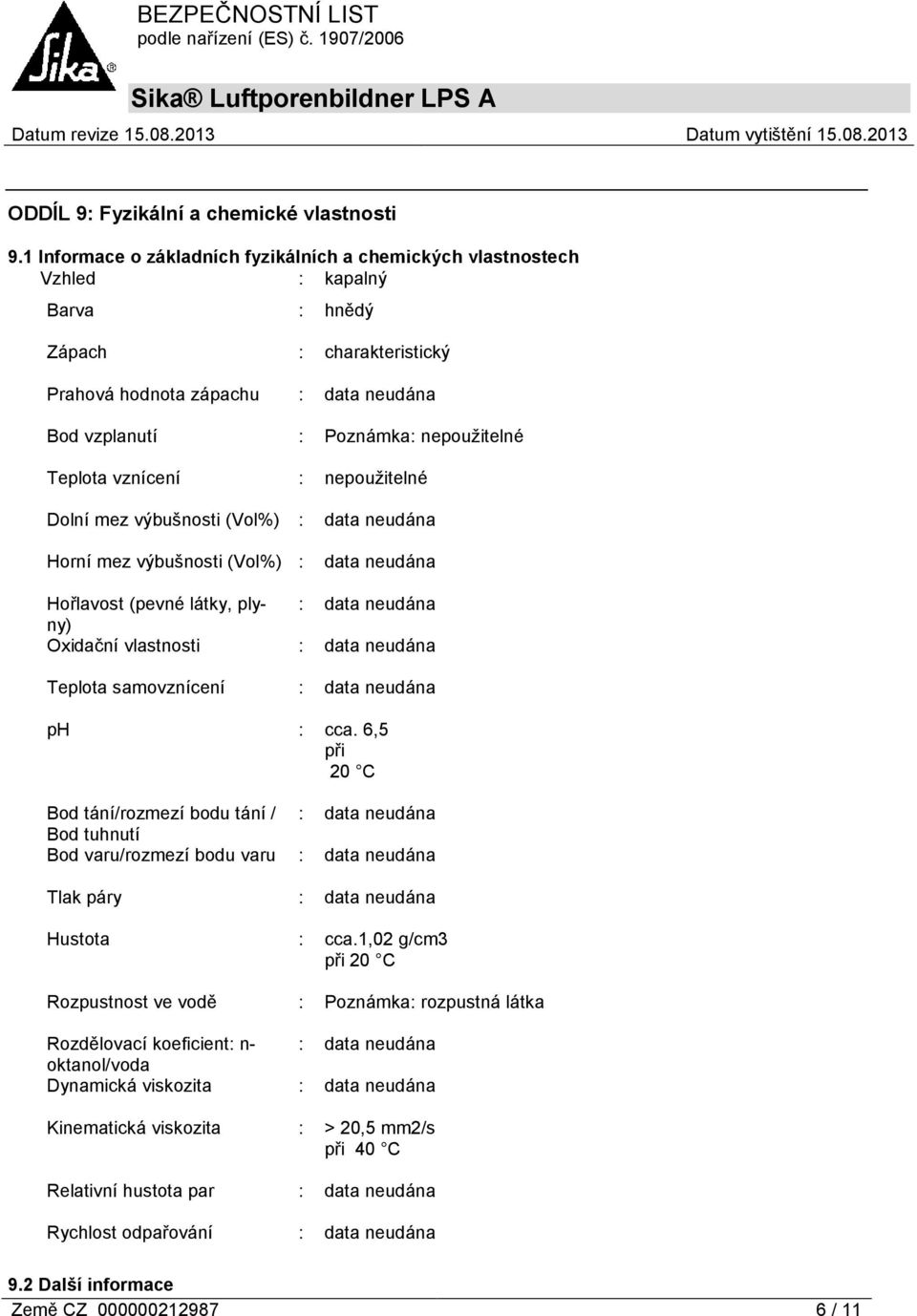 vznícení : nepoužitelné Dolní mez výbušnosti (Vol%) : Horní mez výbušnosti (Vol%) : Hořlavost (pevné látky, plyny) : Oxidační vlastnosti : Teplota samovznícení : ph : cca.