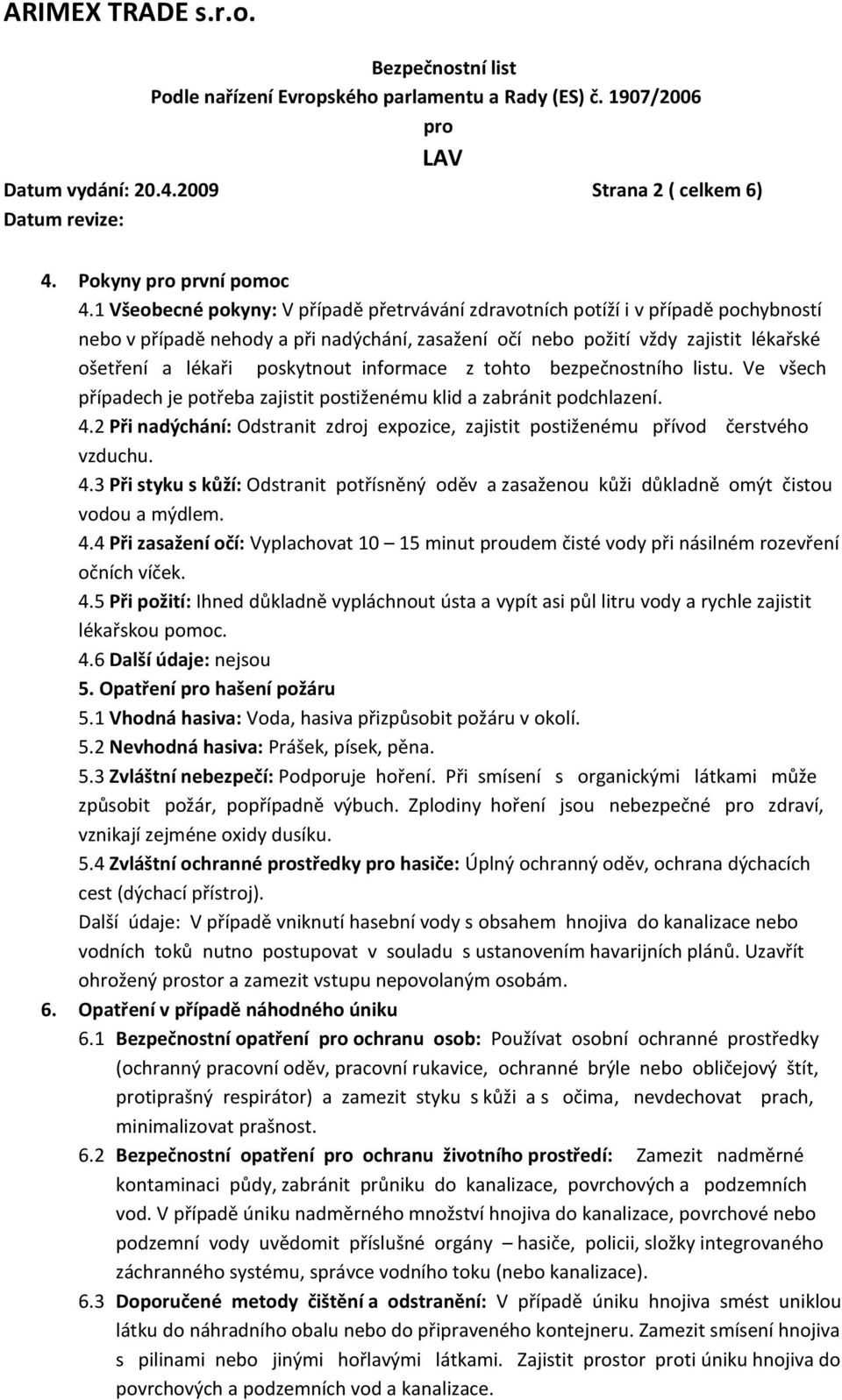 poskytnout informace z tohto bezpečnostního listu. Ve všech případech je potřeba zajistit postiženému klid a zabránit podchlazení. 4.