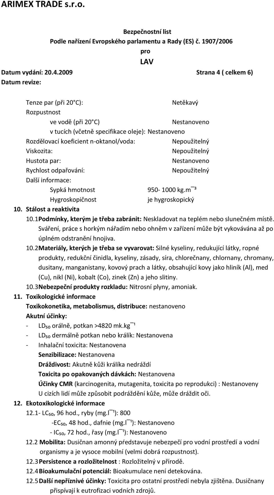 Nepoužitelný Hustota par: Rychlost odpařování: Nepoužitelný Další informace: Sypká hmotnost 950-1000 kg.m ³ Hygroskopičnost je hygroskopický 10. Stálost a reaktivita 10.