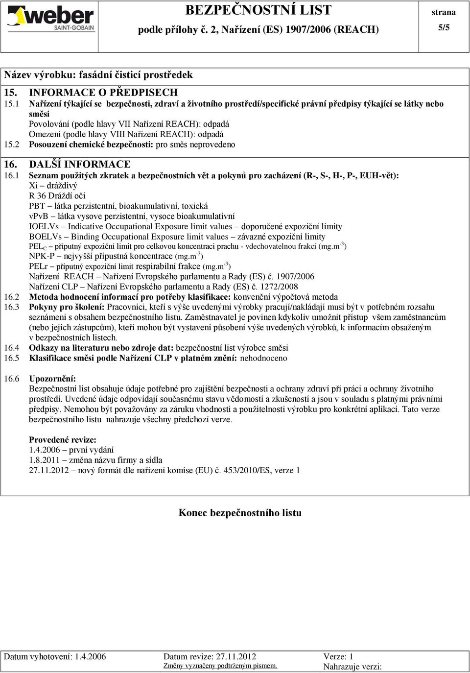 Nařízení REACH): odpadá 15.2 Posouzení chemické bezpečnosti: pro směs neprovedeno 16. DALŠÍ INFORMACE 16.