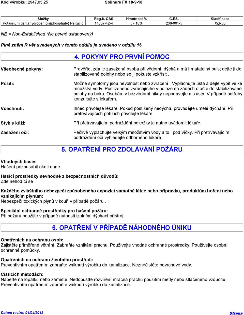 16 4. POKYNY PRO PRVNÍ POMOC Všeobecné pokyny: Požití: Vdechnutí: Styk s kůží: Zasažení očí: Prověřte, zda je zasažená osoba při vědomí, dýchá a má hmatatelný puls; dejte ji do stabilizované polohy