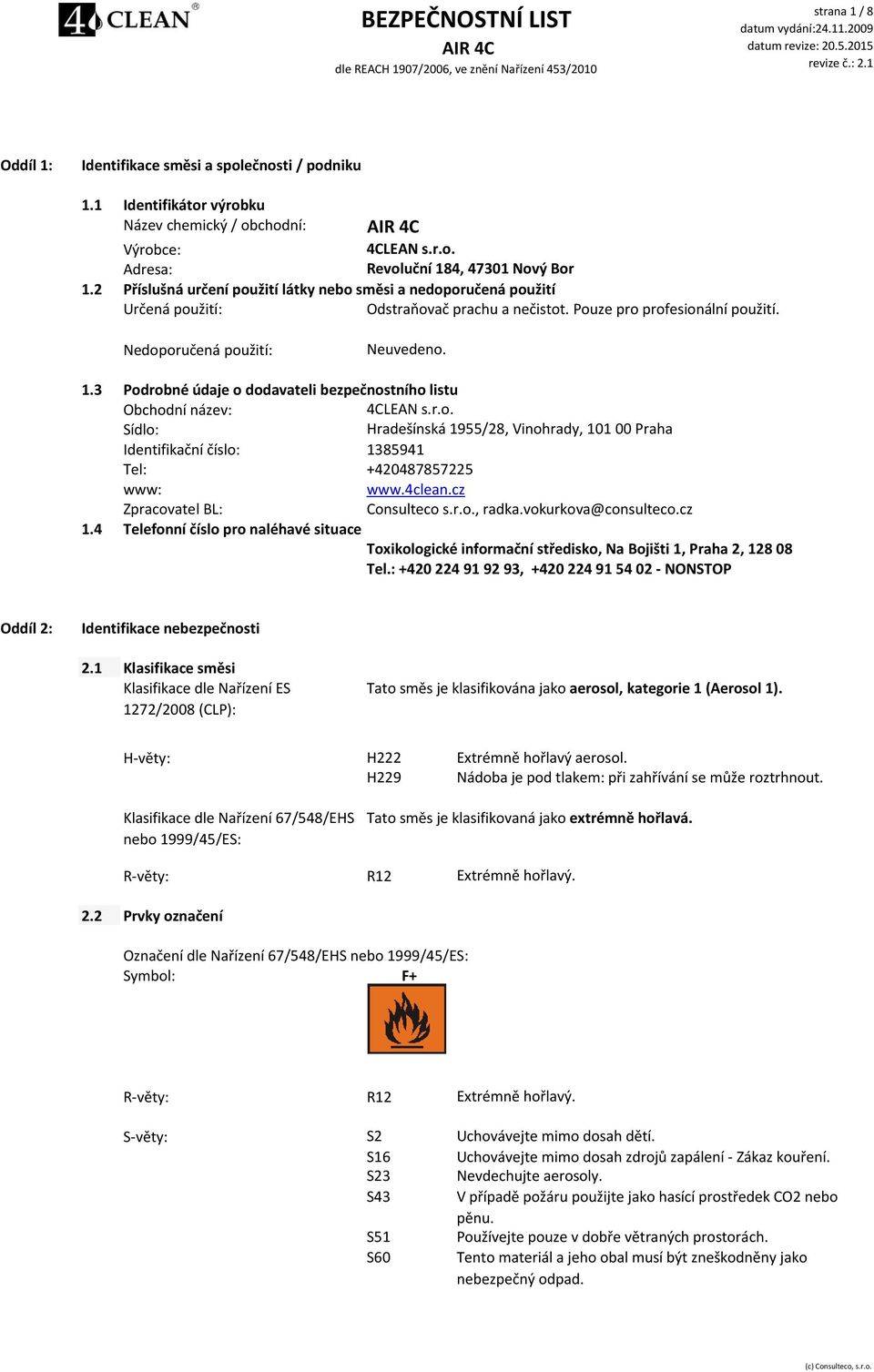 3 Podrobné údaje o dodavateli bezpečnostního listu Obchodní název: 4CLEAN s.r.o. Sídlo: Hradešínská 1955/28, Vinohrady, 101 00 Praha Identifikační číslo: 1385941 Tel: +420487857225 www: www.4clean.