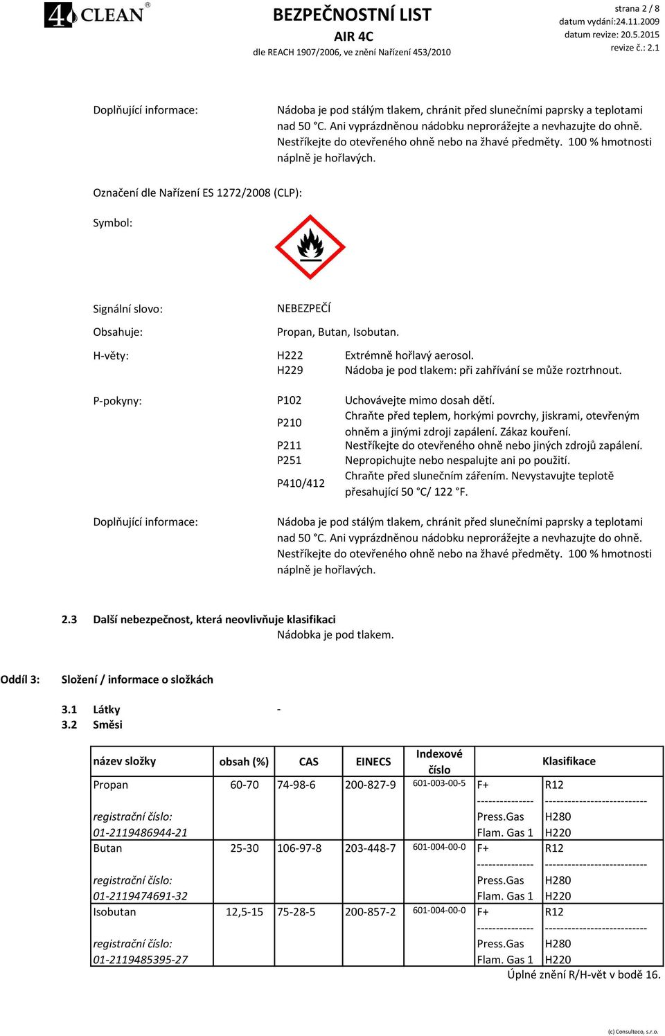Označení dle Nařízení ES 1272/2008 (CLP): Symbol: Signální slovo: Obsahuje: NEBEZPEČÍ Propan, Butan, Isobutan. H-věty: H222 Extrémně hořlavý aerosol.