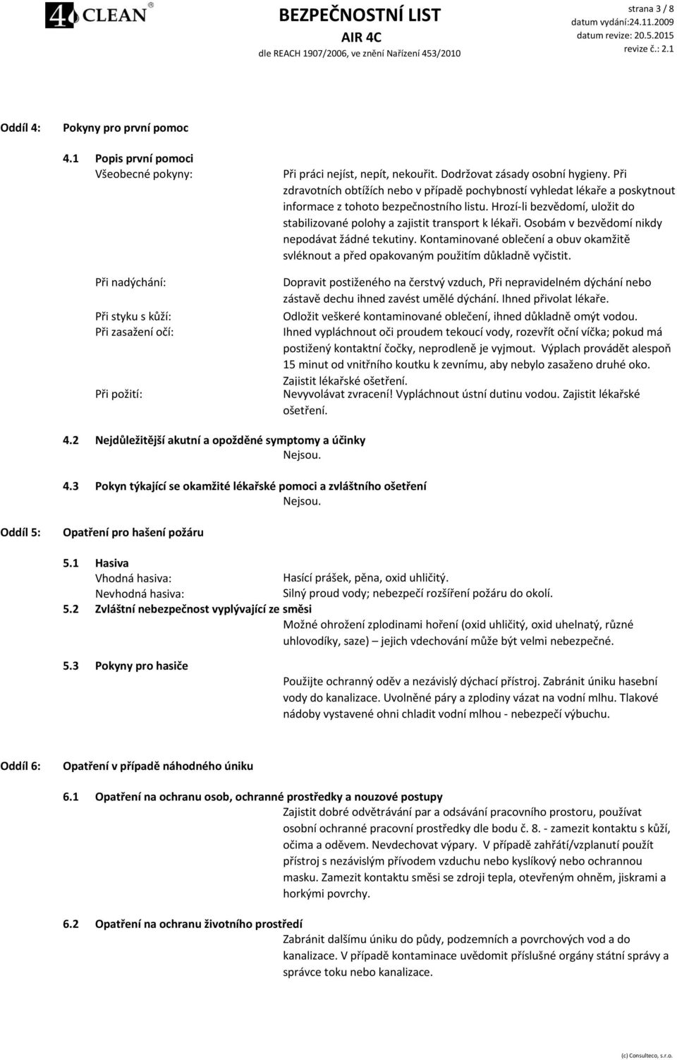 Hrozí-li bezvědomí, uložit do stabilizované polohy a zajistit transport k lékaři. Osobám v bezvědomí nikdy nepodávat žádné tekutiny.