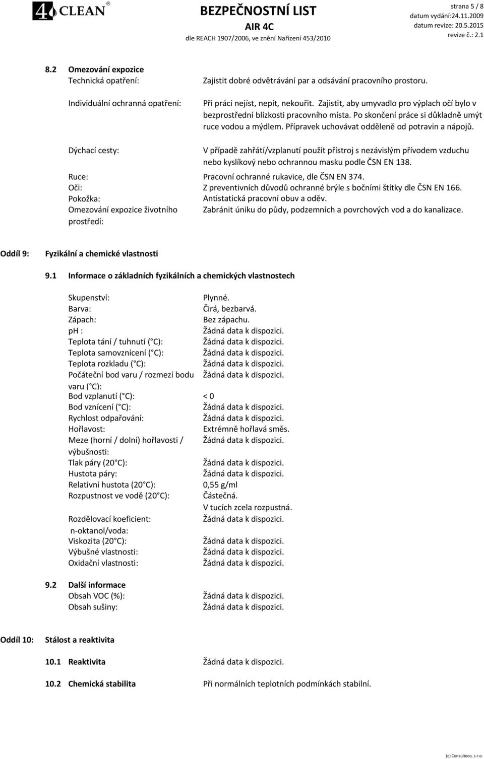 pracovního prostoru. Při práci nejíst, nepít, nekouřit. Zajistit, aby umyvadlo pro výplach očí bylo v bezprostřední blízkosti pracovního místa. Po skončení práce si důkladně umýt ruce vodou a mýdlem.