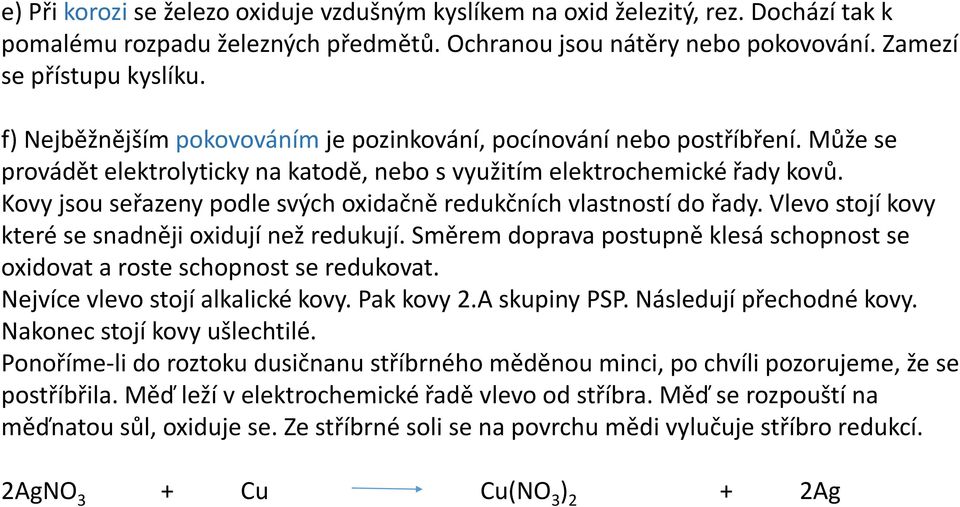 Kovy jsou seřazeny podle svých oxidačně redukčních vlastností do řady. Vlevo stojí kovy které se snadněji oxidují než redukují.