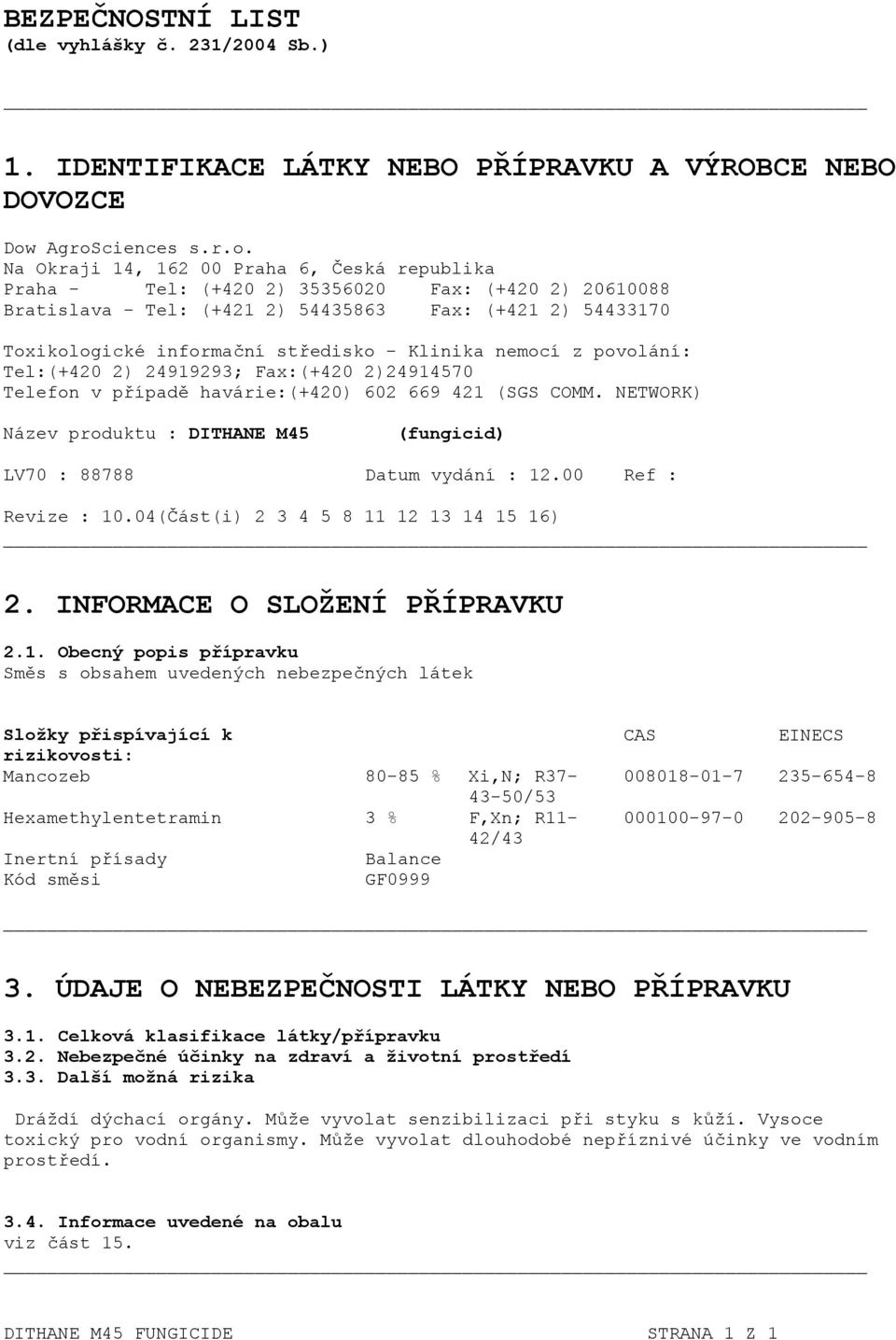 informační středisko - Klinika nemocí z povolání: Tel:(+420 2) 24919293; Fax:(+420 2)24914570 Telefon v případě havárie:(+420) 602 669 421 (SGS COMM.