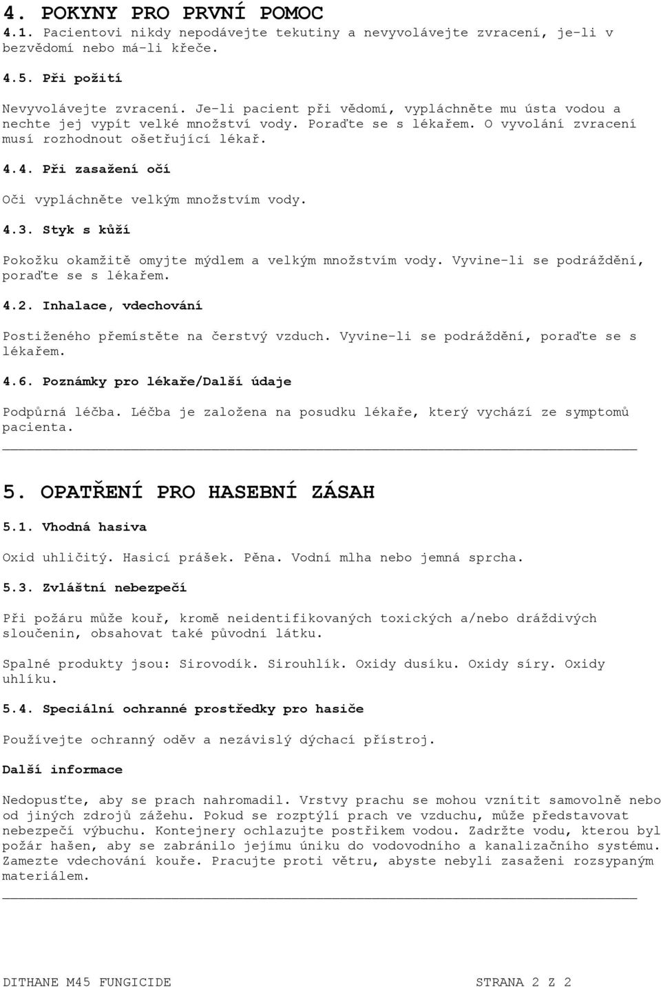 4. Při zasažení očí Oči vypláchněte velkým množstvím vody. 4.3. Styk s kůží Pokožku okamžitě omyjte mýdlem a velkým množstvím vody. Vyvine-li se podráždění, poraďte se s lékařem. 4.2.