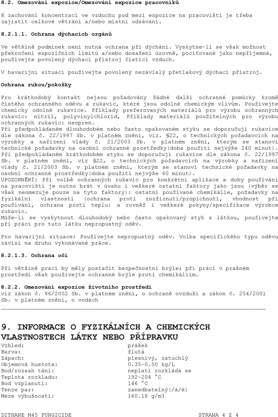 Vyskytne-li se však možnost překročení expozičních limitů a/nebo dosažení úrovně, pociťované jako nepříjemné, používejte povolený dýchací přístroj čistící vzduch.