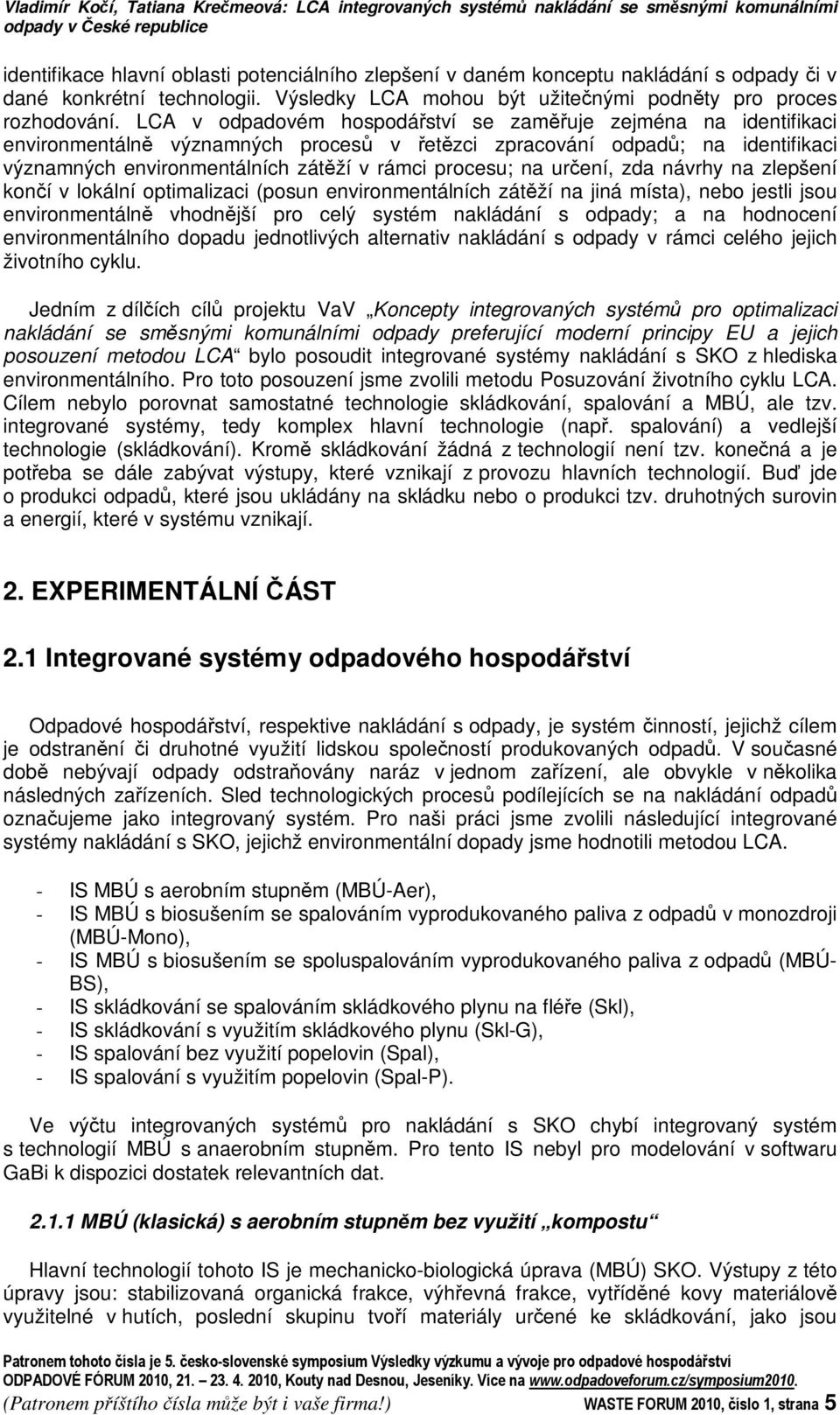 LCA v odpadovém hospodáství se zamuje zejména na identifikaci environmentáln významných proces v etzci zpracování odpad; na identifikaci významných environmentálních zátží v rámci procesu; na urení,