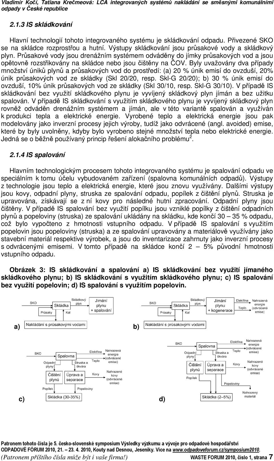Prsakové vody jsou drenážním systémem odvádny do jímky prsakových vod a jsou optovn rozstikovány na skládce nebo jsou ištny na OV.