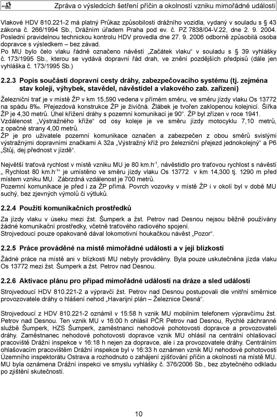 Po MU bylo čelo vlaku řádně označeno návěstí Začátek vlaku v souladu s 39 vyhlášky č. 173/1995 Sb., kterou se vydává dopravní řád drah, ve znění pozdějších předpisů (dále jen vyhláška č. 173/1995 Sb.) 2.