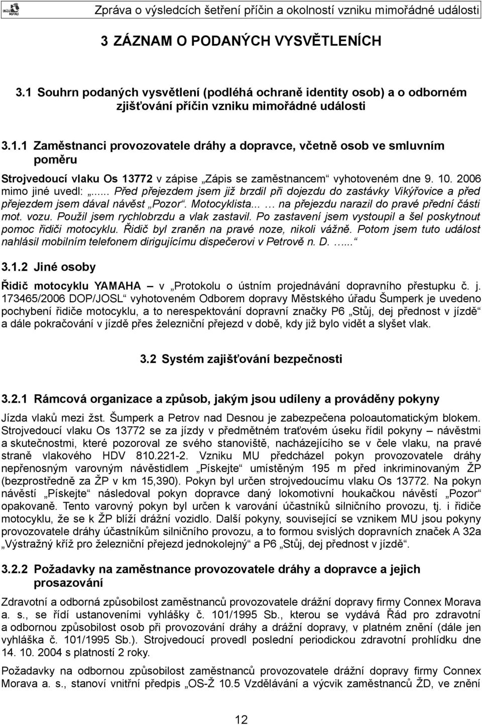 vozu. Použil jsem rychlobrzdu a vlak zastavil. Po zastavení jsem vystoupil a šel poskytnout pomoc řidiči motocyklu. Řidič byl zraněn na pravé noze, nikoli vážně.