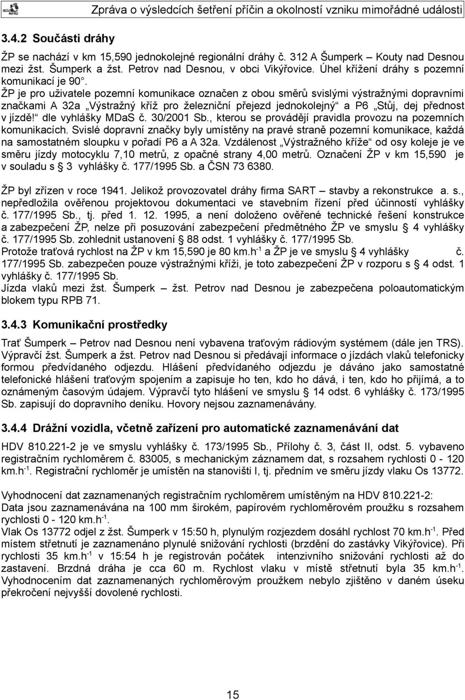 ŽP je pro uživatele pozemní komunikace označen z obou směrů svislými výstražnými dopravními značkami A 32a Výstražný kříž pro železniční přejezd jednokolejný a P6 Stůj, dej přednost v jízdě!