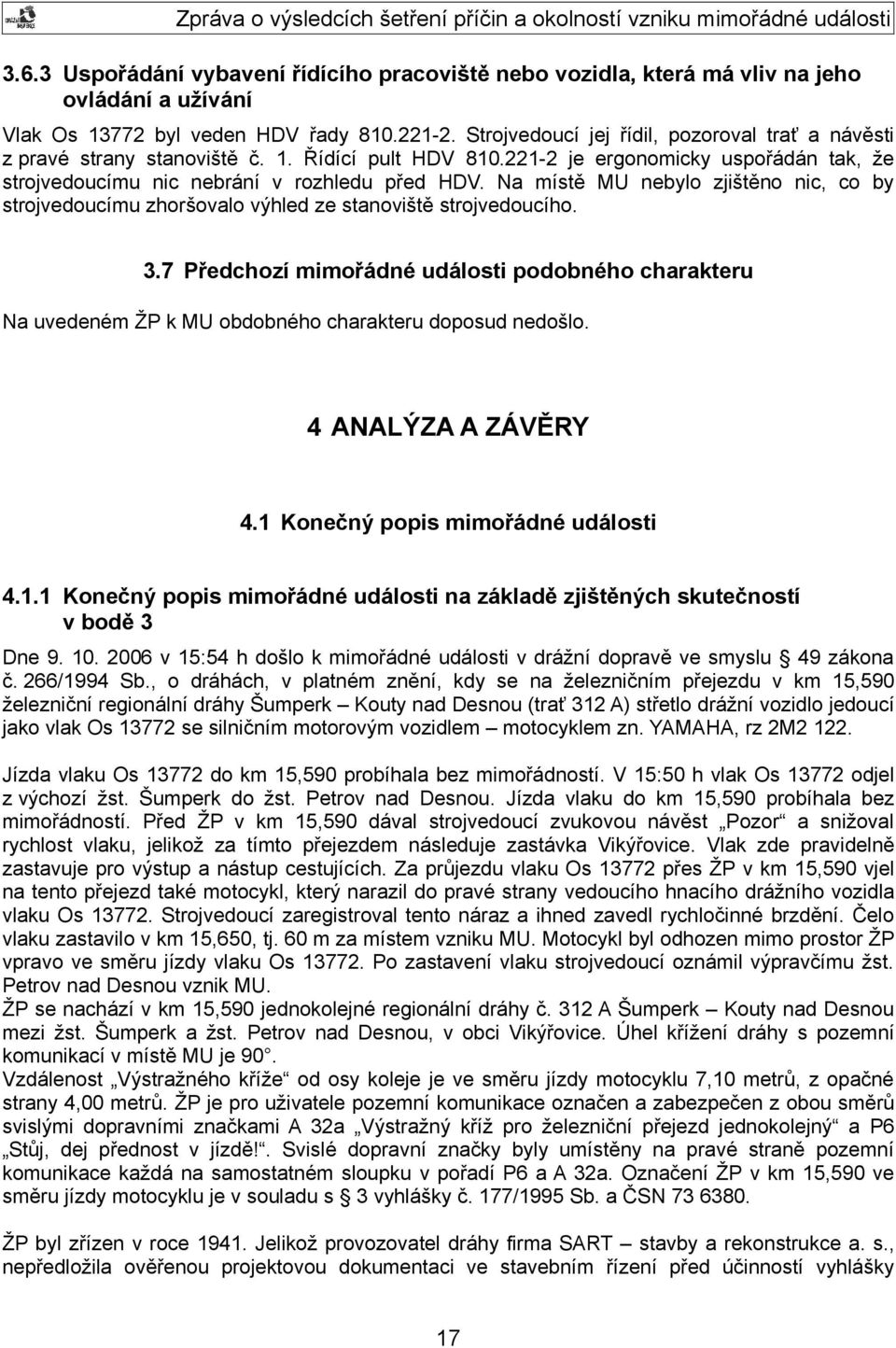 Na místě MU nebylo zjištěno nic, co by strojvedoucímu zhoršovalo výhled ze stanoviště strojvedoucího. 3.