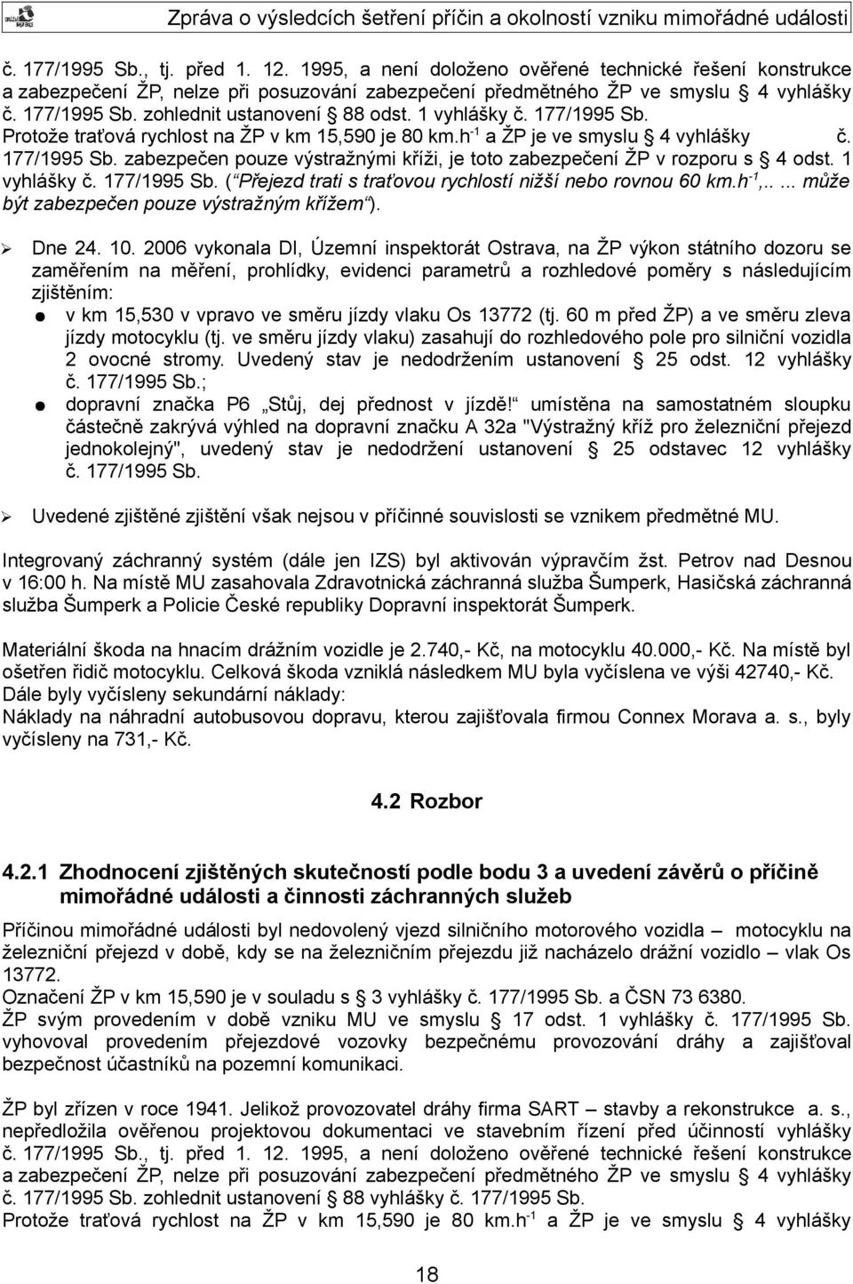 1 vyhlášky č. 177/1995 Sb. ( Přejezd trati s traťovou rychlostí nižší nebo rovnou 60 km.h -1,..... může být zabezpečen pouze výstražným křížem ). Dne 24. 10.