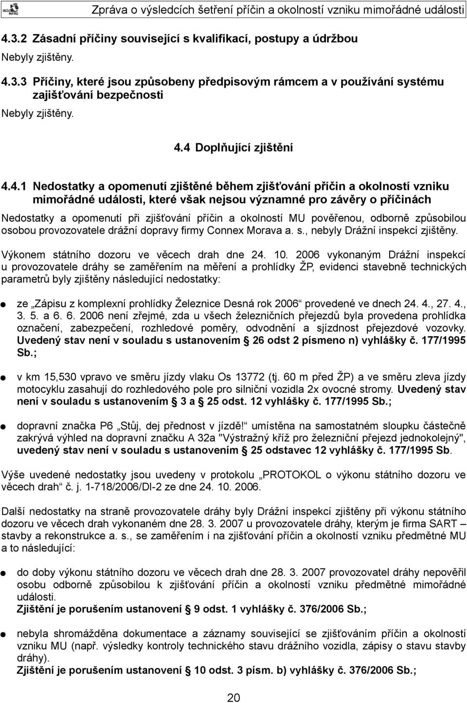 při zjišťování příčin a okolností MU pověřenou, odborně způsobilou osobou provozovatele drážní dopravy firmy Connex Morava a. s., nebyly Drážní inspekcí zjištěny.