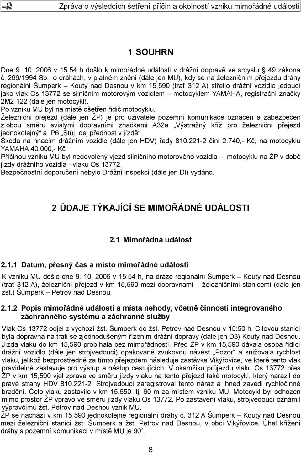 silničním motorovým vozidlem motocyklem YAMAHA, registrační značky 2M2 122 (dále jen motocykl). Po vzniku MU byl na místě ošetřen řidič motocyklu.