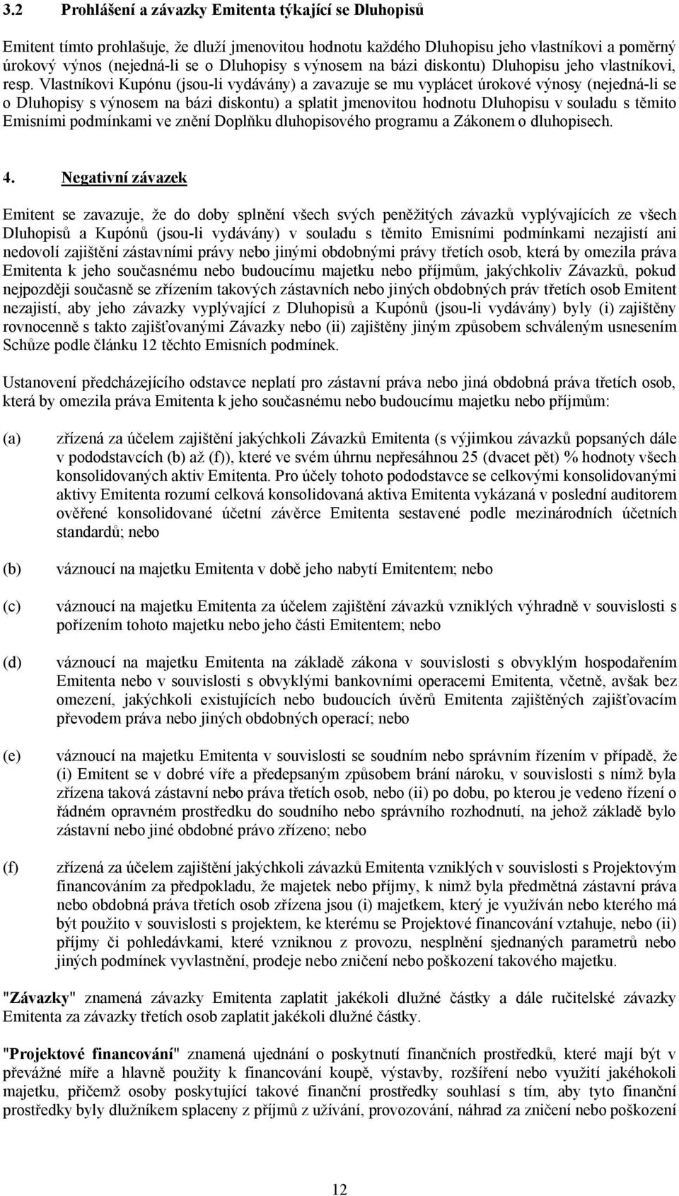 Vlastníkovi Kupónu (jsou-li vydávány) a zavazuje se mu vyplácet úrokové výnosy (nejedná-li se o Dluhopisy s výnosem na bázi diskontu) a splatit jmenovitou hodnotu Dluhopisu v souladu s těmito